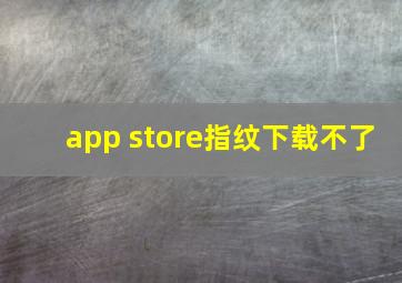 app store指纹下载不了